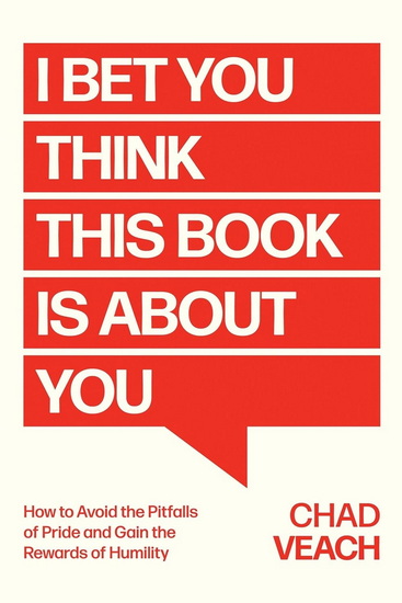 I Bet You Think This Book Is About You: How to Avoid the Pitfalls of Pride and Gain the Rewards of Humility - CHAD VEACH