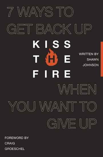 Kiss the Fire: 7 Ways to Get Back Up When You Want to Give Up - SHAWN JOHNSON