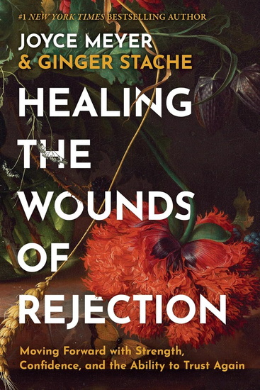Healing the Wounds of Rejection: Moving Forward with Strength, Confidence, and the Ability to Trust Again - JOYCE MEYER - GINGER STACHE