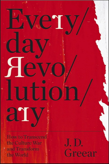 Everyday Revolutionary: How to Transcend the Culture War and Transform the World - J.D. GREEAR