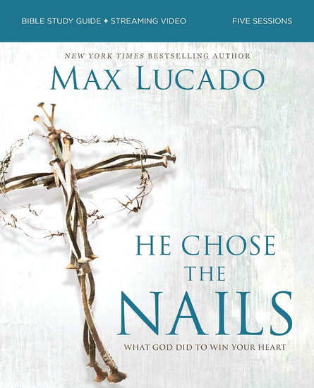 He Chose the Nails Bible Study Guide + Streaming Video, Updated Edition: What God Did to Win Your Heart - MAX LUCADO
