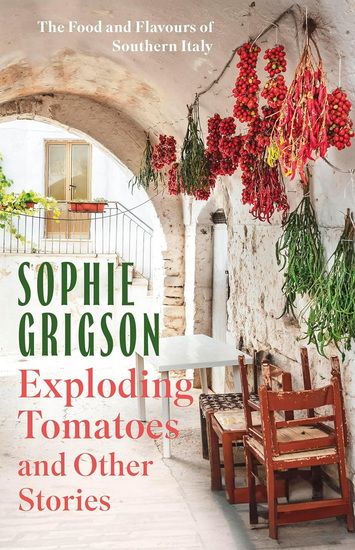 Exploding Tomatoes and Other Stories: The Food and Flavours of Southern Italy - SOPHIE GRIGSON
