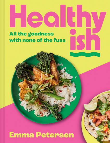 Healthyish: All the goodness with none of the fuss - EMMA PETERSEN