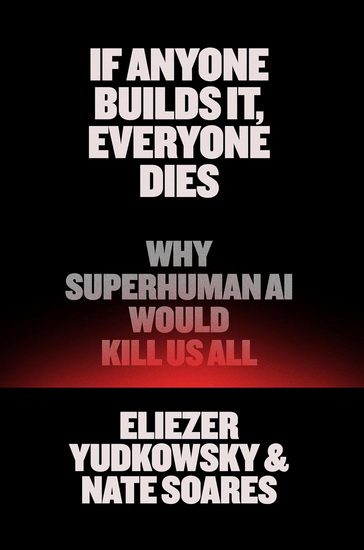 If Anyone Builds It, Everyone Dies: Why Superhuman AI Would Kill Us All - ELIEZER YUDKOWSKY - NATE SOARES