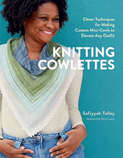 Knitting Cowlettes: Clever Techniques for Making Custom Mini-Cowls to Elevate Any Outfit - SAFIYYAH TALLEY - PATTY LYONS