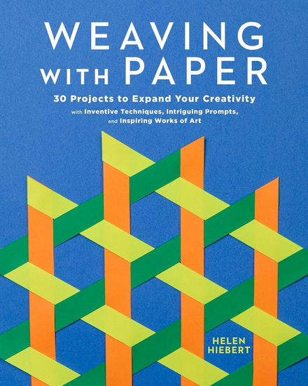 Weaving with Paper: 30 Projects to Expand Your Creativity with Inventive Techniques, Intriguing Prompts, and Inspiring Works of Art - HELEN HIEBERT