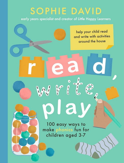 Read, Write, Play: 100 Easy Ways to Make Phonics Fun for Children Aged 3-7 - SOPHIE DAVID