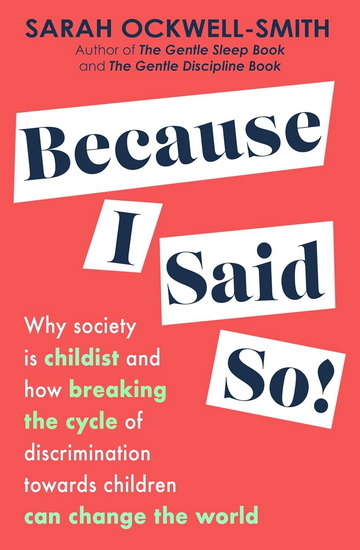 Because I Said So: Why society is childist and how breaking the cycle of discrimination towards children can change the world - SARAH OCKWELL-SMITH
