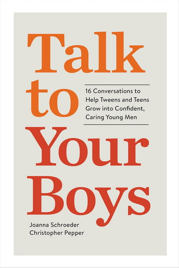 Talk to Your Boys: 16 Conversations to Help Tweens and Teens Grow into Confident, Caring Young Men - JOANNA SCHROEDER - CHRISTOPHER PEPPER