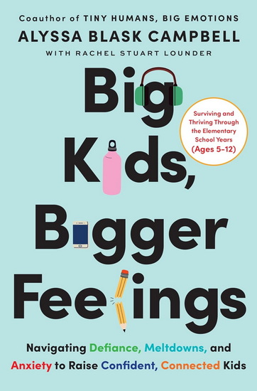 Big Kids, Bigger Feelings: Navigating Defiance, Meltdowns, and Anxiety to Raise Confident, Connected Kids - ALYSSA BLASK CAMPBELL - RACHEL STUART LOUNDER