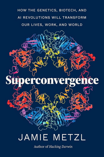 Superconvergence: How the Genetics, Biotech, and AI Revolutions Will Transform our Lives, Work, and World - JAMIE METZL