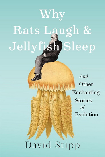 Why Rats Laugh and Jellyfish Sleep: And Other Enchanting Stories of Evolution - DAVID STIPP