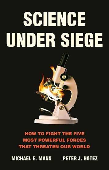 Science Under Siege: How to Fight the Five Most Powerful Forces that Threaten Our World - MICHAEL E. MANN - PETER J. HOTEZ