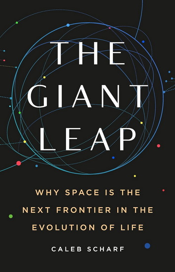 The Giant Leap: Why Space Is the Next Frontier in the Evolution of Life - CALEB SCHARF