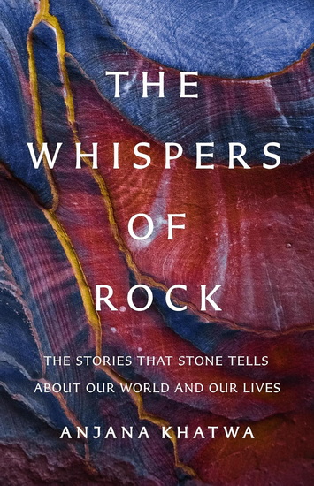 The Whispers of Rock: The Stories That Stone Tells About Our World and Our Lives - ANJANA KHATWA