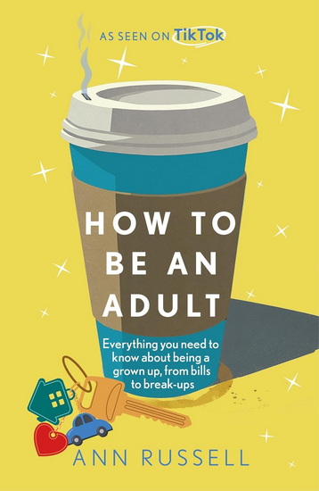 How to be an Adult: Everything you need to know about being a grown up, from bills to break-ups - ANN RUSSELL