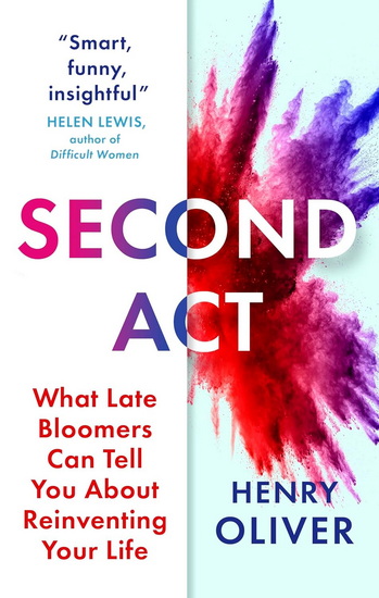 Second Act: What Late Bloomers Can Tell You About Success and Reinventing Your Life - HENRY OLIVER