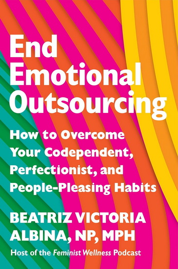 End Emotional Outsourcing: How to Overcome Your Codependent, Perfectionist, People-Pleasing Habits and Reclaim Your Life - BEATRIZ VICTORIA ALBINA