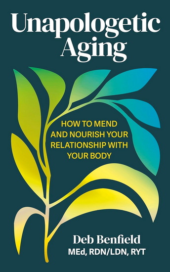 Unapologetic Aging: How to Mend and Nourish Your Relationship with Your Body - DEB BENFIELD