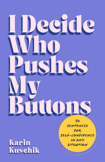 I Decide Who Pushes My Buttons: 50 Sentences for Self-Confidence in Any Situation - KARIN KUSCHIK - BEN POSENER