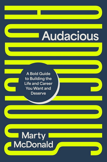 Audacious: A Bold Guide to Building the Life and Career You Want and Deserve - MARTY MCDONALD