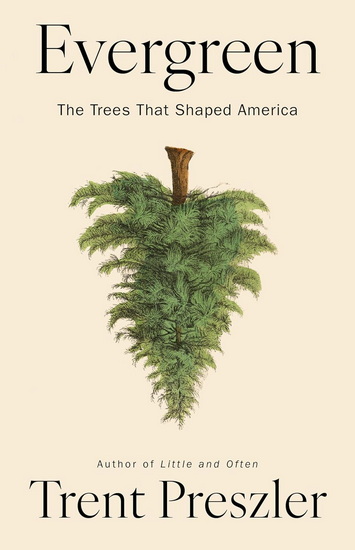 Evergreen: The Trees That Shaped America - TRENT PRESZLER