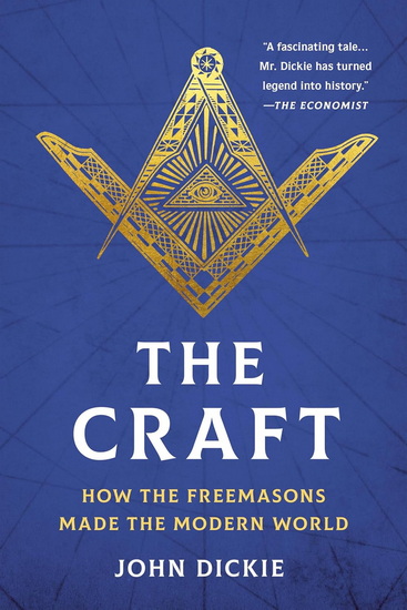 The Craft: How the Freemasons Made the Modern World - JOHN DICKIE