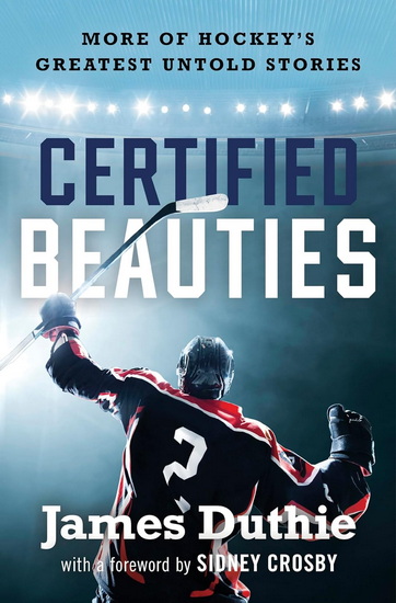 Certified Beauties: More of Hockey&#39;s Greatest Untold Stories - JAMES DUTHIE