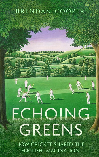 Echoing Greens: Cricket and the English Imagination: Cricket and the English Imagination - BRENDAN COOPER
