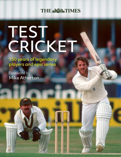 The Times Test Cricket: A history of the ultimate game, 150 years in the making - MIKE ATHERTON - RICHARD WHITEHEAD