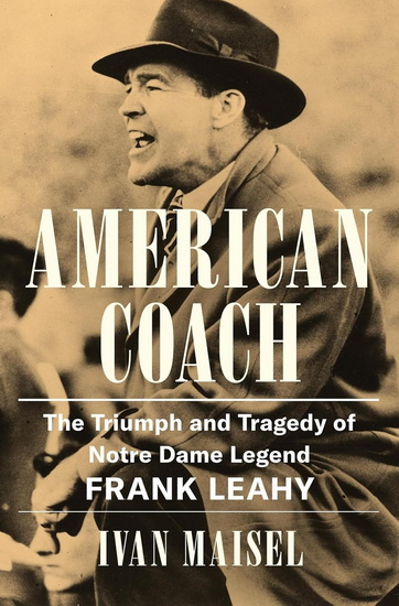 American Coach: The Triumph and Tragedy of Notre Dame Legend Frank Leahy - IVAN MAISEL