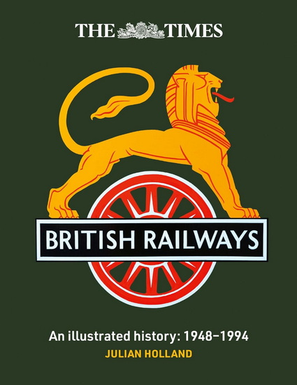 The Times British Railways: The illustrated history of a national institution - JULIAN HOLLAND