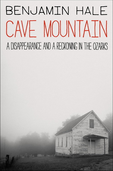 Cave Mountain: A Disappearance and a Reckoning in the Ozarks - BENJAMIN HALE