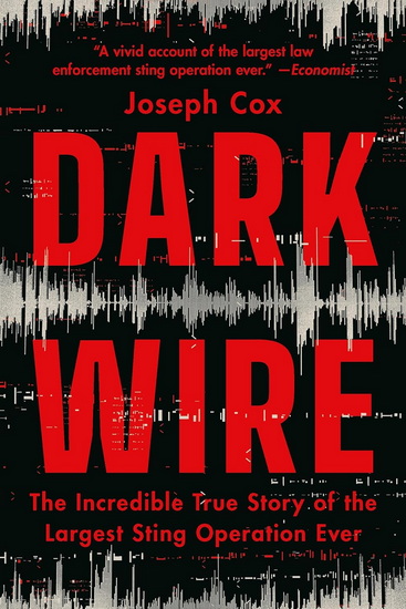 Dark Wire: The Incredible True Story of the Largest Sting Operation Ever - JOSEPH COX