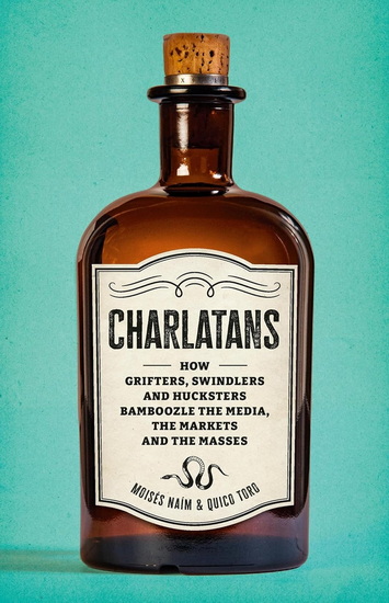Charlatans: How Grifters, Swindlers, and Hucksters Bamboozle the Media, the Markets, and the Masses - MOISES NAIM - QUICO TORO