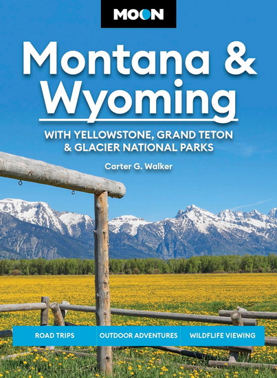 Moon Montana & Wyoming: With Yellowstone, Grand Teton & Glacier National Parks: Road Trips, Outdoor Adventures, Wildlife Viewing - CARTER G. WALKER