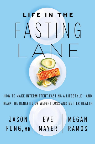 Life in the Fasting Lane: How to Make Intermittent Fasting a Lifestyle—and Reap the Benefits of Weight Loss and Better Health - JASON FUNG - EVE MAYER