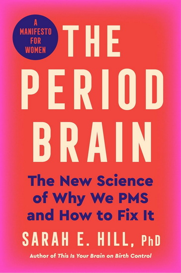 The Period Brain: The New Science of Why We PMS and How to Fix It: A Manifesto for Women - SARAH E. HILL