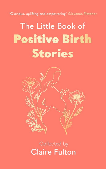 The Little Book of Positive Birth Stories - CLAIRE FULTON