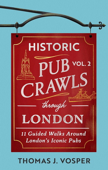 Historic Pub Crawls Through London, Vol. 2: 11 Guided Walks Around London&#39;s Iconic Pubs and Landmarks - THOMAS J. VOSPER