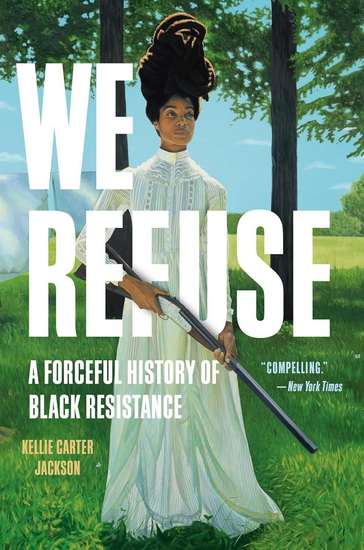 We Refuse: A Forceful History of Black Resistance - KELLIE CARTER JACKSON