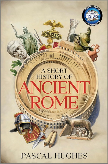 A Short History of Ancient Rome - PASCAL HUGHES