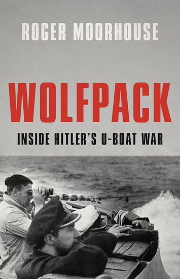 Wolfpack: Inside Hitler’s U-Boat War - ROGER MOORHOUSE