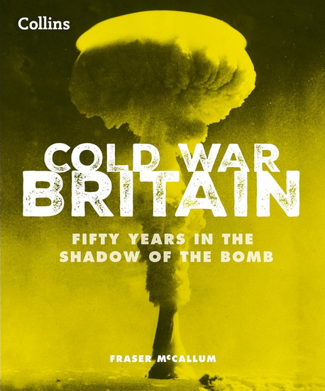 Cold War Britain: Fifty years in the shadow of the bomb - FRASER MCCALLUM