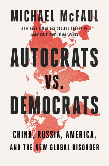 Autocrats vs. Democrats: China, Russia, America, and the New Global Disorder - MICHAEL MCFAUL