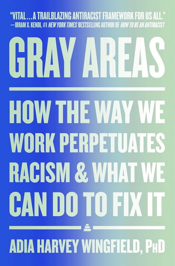 Gray Areas: How the Way We Work Perpetuates Racism and What We Can Do to Fix It - ADIA HARVEY WINGFIELD