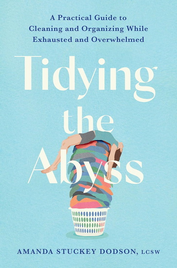 Tidying the Abyss: A Practical Guide to Cleaning and Organizing While Exhausted and Overwhelmed - AMANDA DODSON