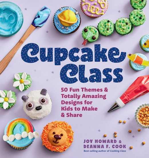 Cupcake Class: 50 Fun Themes & Totally Amazing Designs for Kids to Make & Share - JOY HOWARD - DEANNA F. COOK