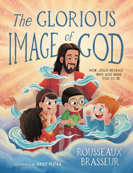 The Glorious Image of God: How Jesus Reveals Who God Made You to Be - ROUSSEAUX BRASSEUR - ARIEF PUTRA