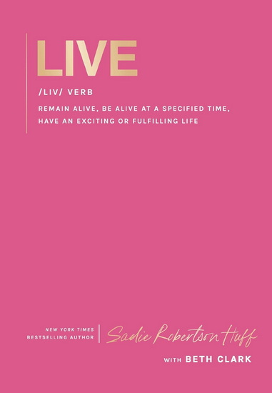 Live: remain alive, be alive at a specified time, have an exciting or fulfilling life - SADIE ROBERTSON HUFF - BETH CLARK